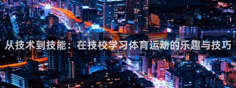 熊猫体育网址：从技术到技能：在技校学习体育运动的乐趣与技巧