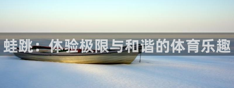 熊猫体育平台：蛙跳：体验极限与和谐的体育乐趣