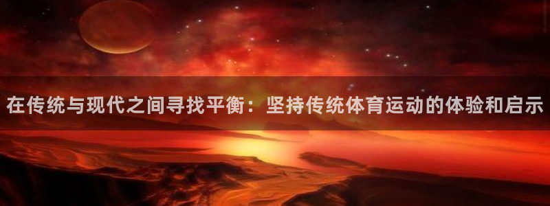 中山熊猫体育：在传统与现代之间寻找平衡：坚持传统体育运动的体验和启示