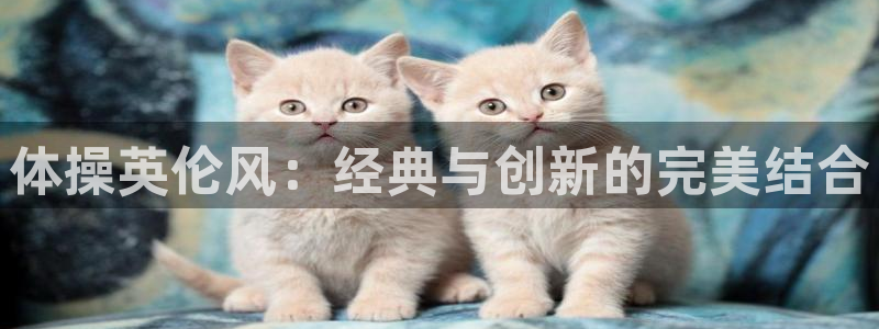 熊猫体育怎么样：体操英伦风：经典与创新的完美结合