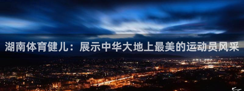 熊猫体育免费下载：湖南体育健儿：展示中华大地上最美的运动员风采