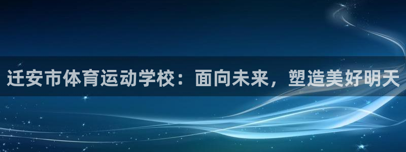 熊猫体育平台官网：迁安市体育运动学校：面向未来，塑造美好明天