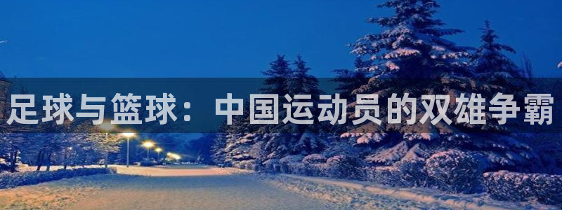 熊猫体育网站：足球与篮球：中国运动员的双雄争霸